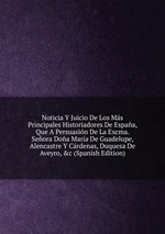 Noticia Y Juicio De Los Ms Principales Historiadores De Espaa, Que A Persuasin De La Excma. Seora Doa Mara De Guadelupe, Alencastre Y Crdenas, Duquesa De Aveyro, &c (Spanish Edition)