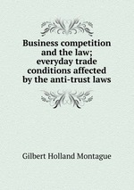 Business competition and the law; everyday trade conditions affected by the anti-trust laws