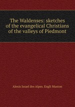The Waldenses: sketches of the evangelical Christians of the valleys of Piedmont