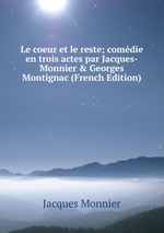 Le coeur et le reste; comdie en trois actes par Jacques-Monnier & Georges Montignac (French Edition)