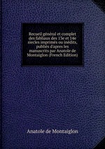 Recueil gnral et complet des fabliaux des 13e et 14e siecles imprims ou indits, publis d`apres les manuscrits par Anatole de Montaiglon (French Edition)