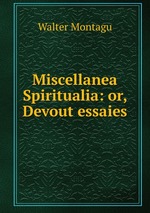 Miscellanea Spiritualia: or, Devout essaies