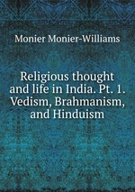 Religious thought and life in India. Pt. 1. Vedism, Brahmanism, and Hinduism