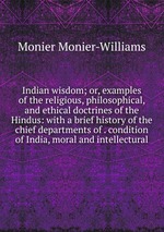 Indian wisdom; or, examples of the religious, philosophical, and ethical doctrines of the Hindus: with a brief history of the chief departments of . condition of India, moral and intellectural