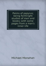 Palms of papyrus; being forthright studies of men and books; with some pages from a man`s inner life