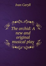 The orchid: A new and original musical play