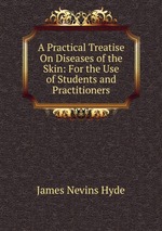 A Practical Treatise On Diseases of the Skin: For the Use of Students and Practitioners
