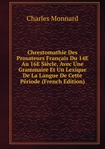 Chrestomathie Des Prosateurs Franais Du 14E Au 16E Sicle, Avec Une Grammaire Et Un Lexique De La Langue De Cette Priode (French Edition)