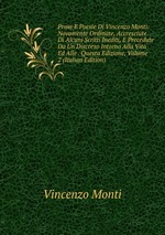 Prose E Poesie Di Vincenzo Monti: Novamente Ordinate, Accresciute Di Alcuni Scritti Inediti, E Precedute Da Un Discorso Intorno Alla Vita Ed Alle . Questa Edizione, Volume 2 (Italian Edition)