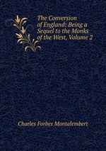 The Conversion of England: Being a Sequel to the Monks of the West, Volume 2