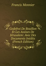 Godefroi De Bouillon Et Les Assises De Jrusalem: Avec Des Documents Indits (French Edition)