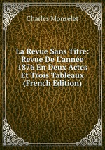 La Revue Sans Titre: Revue De L`anne 1876 En Deux Actes Et Trois Tableaux (French Edition)