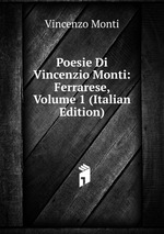 Poesie Di Vincenzio Monti: Ferrarese, Volume 1 (Italian Edition)