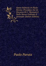 Opere Politiche Di Paolo Paruta: Precedute Da Un Discorso Di C. Monzani E Dallo Stesso Ordinate E Annotate (Italian Edition)
