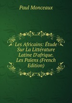 Les Africains: tude Sur La Littrature Latine D`afrique. Les Paens (French Edition)