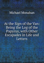 At the Sign of the Van: Being the Log of the Papyrus, with Other Escapades in Life and Letters