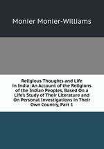 Religious Thoughts and Life in India: An Account of the Religions of the Indian Peoples, Based On a Life`s Study of Their Literature and On Personal Investigations in Their Own Country, Part 1