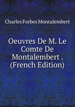 Oeuvres De M. Le Comte De Montalembert . (French Edition)