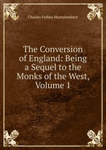 The Conversion of England: Being a Sequel to the Monks of the West, Volume 1
