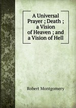 A Universal Prayer ; Death ; a Vision of Heaven ; and a Vision of Hell