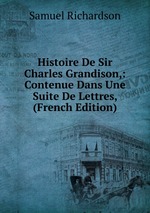 Histoire De Sir Charles Grandison,: Contenue Dans Une Suite De Lettres, (French Edition)