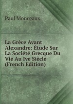 La Grce Avant Alexandre: tude Sur La Socit Grecque Du Vie Au Ive Sicle (French Edition)