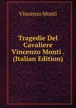 Tragedie Del Cavaliere Vincenzo Monti . (Italian Edition)