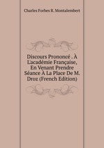 Discours Prononc .  L`acadmie Franaise, En Venant Prendre Sance  La Place De M. Droz (French Edition)