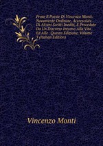 Prose E Poesie Di Vincenzo Monti: Novamente Ordinate, Accresciute Di Alcuni Scritti Inediti, E Precedute Da Un Discorso Intorno Alla Vita Ed Alle . Questa Edizione, Volume 3 (Italian Edition)