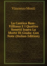 La Cantica Bass-Villiana E I Quattro Sonetti Sopra La Morte Di Giuda: Con Note (Italian Edition)