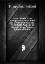 Statuti Senesi Scritti in Volgare Ne` Secoli XIII E XIV E Pubblicati Secondo I Testi Del R. Archivio Di Stato in Siena, Volume 3 (Italian Edition)