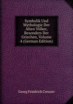 Symbolik Und Mythologie Der Alten Vlker, Besonders Der Griechen, Volume 4 (German Edition)