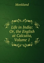 Life in India: Or, the English at Calcutta, Volume 1