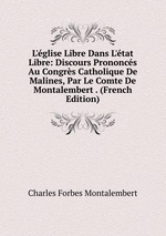 L`glise Libre Dans L`tat Libre: Discours Prononcs Au Congrs Catholique De Malines, Par Le Comte De Montalembert . (French Edition)