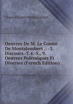 Oeuvres De M. Le Comte De Montalembert .: -3. Discours.-T.4.-5., 9. Oeuvres Polmiques Et Diverses (French Edition)