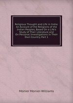 Religious Thought and Life in India: An Account of the Religions of the Indian Peoples, Based On a Life`s Study of Their Literature and On Personal Investigations in Their Own Country, Part 1