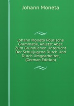 Johann Monet Polnische Grammatik, Anjetzt Aber: Zum Grndlichen Unterricht Der Schuljugend Durch Und Durch Umgearbeitet, (German Edition)