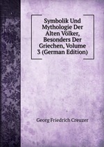 Symbolik Und Mythologie Der Alten Vlker, Besonders Der Griechen, Volume 3 (German Edition)