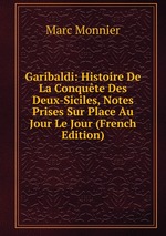 Garibaldi: Histoire De La Conqute Des Deux-Siciles, Notes Prises Sur Place Au Jour Le Jour (French Edition)