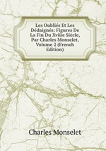 Les Oublis Et Les Ddaigns: Figures De La Fin Du Xviiie Sicle, Par Charles Monselet, Volume 2 (French Edition)
