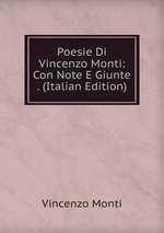 Poesie Di Vincenzo Monti: Con Note E Giunte . (Italian Edition)