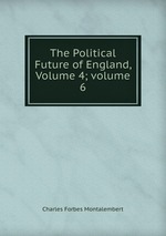 The Political Future of England, Volume 4; volume 6