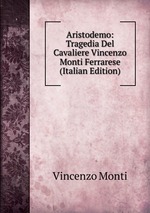Aristodemo: Tragedia Del Cavaliere Vincenzo Monti Ferrarese (Italian Edition)