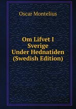 Om Lifvet I Sverige Under Hednatiden (Swedish Edition)