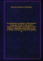 An Elementary Grammar of the Sanscrit Language: Partly in the Roman Character, Arranged According to a New Theory, in Reference Especially to the . Is Added, a Selection from the Institutes of