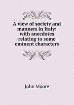 A view of society and manners in Italy: with anecdotes relating to some eminent characters