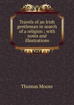 Travels of an Irish gentleman in search of a religion ; with notes and illustrations