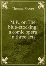 M.P., or, The blue-stocking: a comic opera in three acts