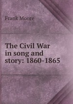 The Civil War in song and story: 1860-1865