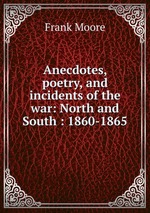 Anecdotes, poetry, and incidents of the war: North and South : 1860-1865